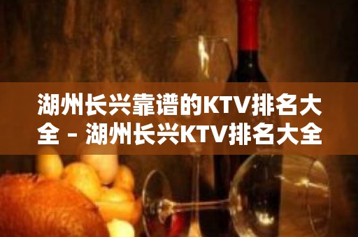 湖州长兴靠谱的KTV排名大全 – 湖州长兴KTV排名大全