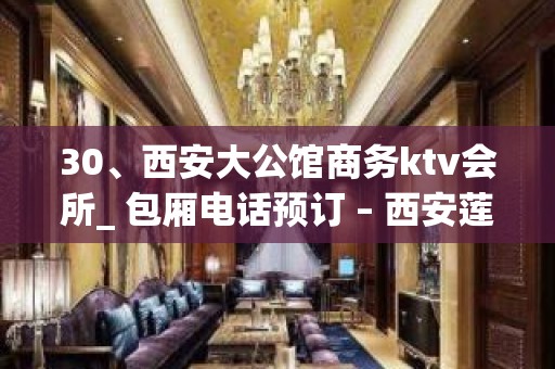 30、西安大公馆商务ktv会所_ 包厢电话预订 – 西安莲湖西大街KTV排名大全