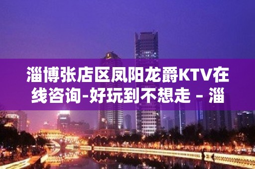 淄博张店区凤阳龙爵KTV在线咨询-好玩到不想走 – 淄博张店KTV排名大全