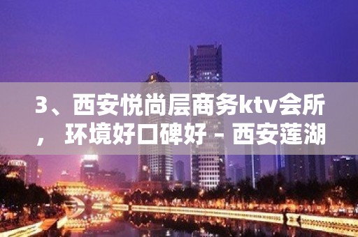 3、西安悦尚层商务ktv会所， 环境好口碑好 – 西安莲湖西大街KTV排名大全