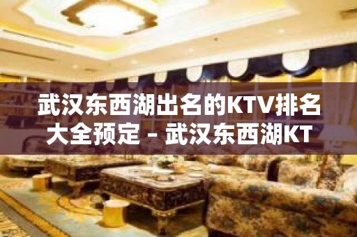 武汉东西湖出名的KTV排名大全预定 – 武汉东西湖KTV排名大全