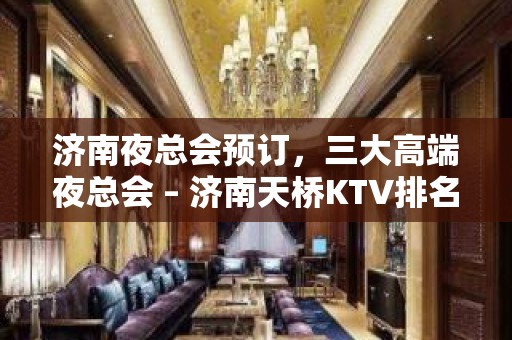 济南夜总会预订，三大高端夜总会 – 济南天桥KTV排名大全