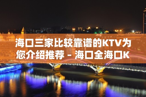 海口三家比较靠谱的KTV为您介绍推荐 – 海口全海口KTV排名大全