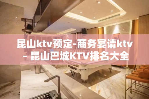 昆山ktv预定-商务宴请ktv – 昆山巴城KTV排名大全