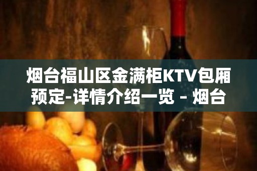 烟台福山区金满柜KTV包厢预定-详情介绍一览 – 烟台福山KTV排名大全