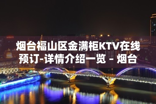 烟台福山区金满柜KTV在线预订-详情介绍一览 – 烟台福山KTV排名大全