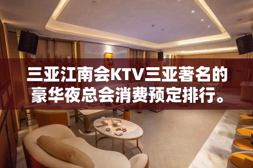 三亚江南会KTV三亚著名的豪华夜总会消费预定排行。