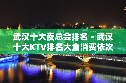 武汉十大夜总会排名－武汉十大KTV排名大全消费依次排行榜