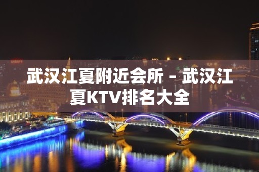 武汉江夏附近会所 – 武汉江夏KTV排名大全