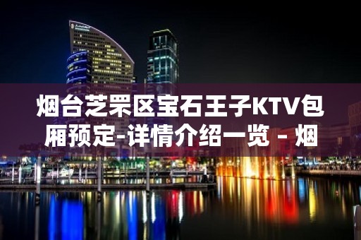 烟台芝罘区宝石王子KTV包厢预定-详情介绍一览 – 烟台芝罘KTV排名大全