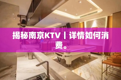 揭秘﻿南京KTV丨详情如何消费。