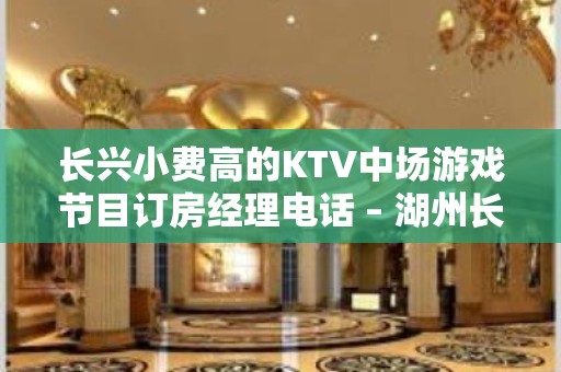 长兴小费高的KTV中场游戏节目订房经理电话 – 湖州长兴KTV排名大全