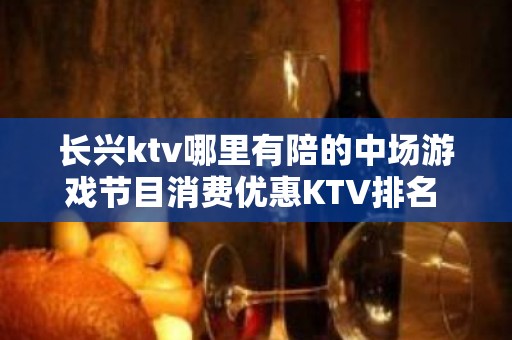 长兴ktv哪里有陪的中场游戏节目消费优惠KTV排名 – 湖州长兴KTV排名大全