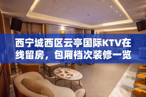 西宁城西区云亭国际KTV在线留房，包厢档次装修一览 - 西宁城西KTV大全 