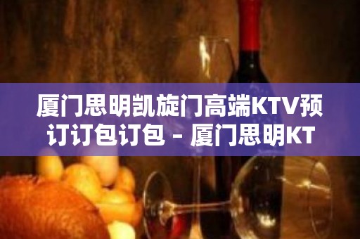 厦门思明凯旋门高端KTV预订订包订包 – 厦门思明KTV排名大全