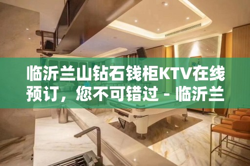 临沂兰山钻石钱柜KTV在线预订，您不可错过 - 临沂兰山KTV大全 