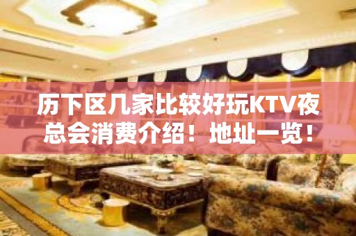 历下区几家比较好玩KTV夜总会消费介绍！地址一览！ - 济南历下KTV大全 