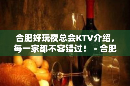 合肥好玩夜总会KTV介绍，每一家都不容错过！ - 合肥蜀山KTV大全 