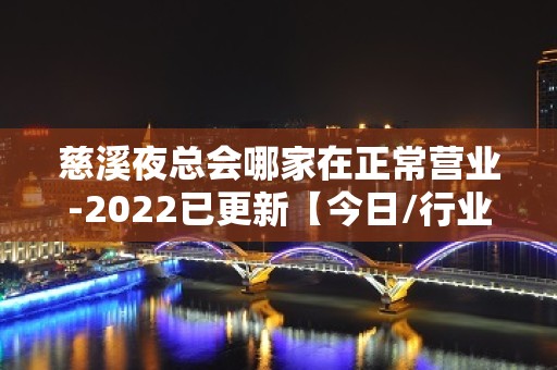 慈溪夜总会哪家在正常营业-2022已更新【今日/行业】 - 宁波慈溪KTV大全 