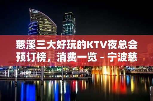 慈溪三大好玩的KTV夜总会预订榜，消费一览 - 宁波慈溪KTV大全 