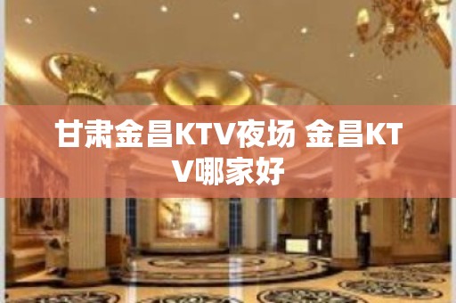 甘肃金昌KTV夜场 金昌KTV哪家好