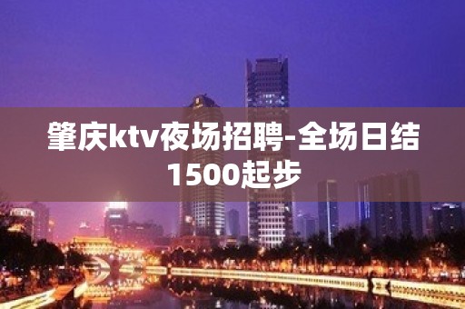 肇庆ktv夜场招聘-全场日结1500起步