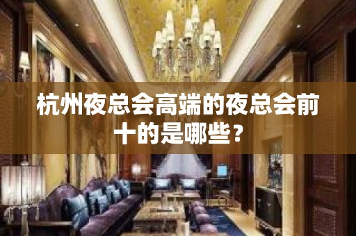 杭州夜总会高端的夜总会前十的是哪些？