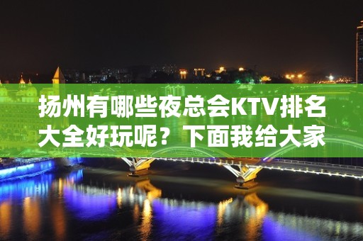 扬州有哪些夜总会KTV排名大全好玩呢？下面我给大家介绍一下