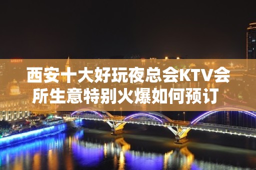 西安十大好玩夜总会KTV会所生意特别火爆如何预订 – 西安雁塔KTV排名大全