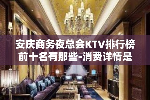 安庆商务夜总会KTV排行榜前十名有那些-消费详情是多少 - 安庆潜山KTV大全 