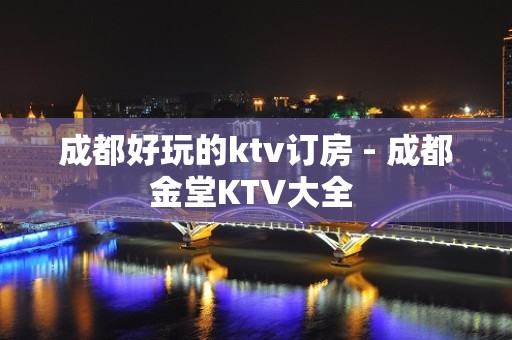 成都好玩的ktv订房 - 成都金堂KTV大全 