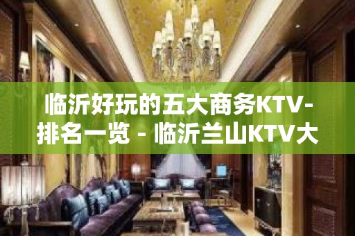 临沂好玩的五大商务KTV-排名一览 - 临沂兰山KTV大全 