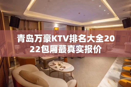 青岛万豪KTV排名大全2022包厢蕞真实报价