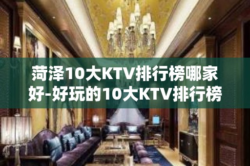 菏泽10大KTV排行榜哪家好-好玩的10大KTV排行榜哪家好 – 温州洞头KTV排名大全