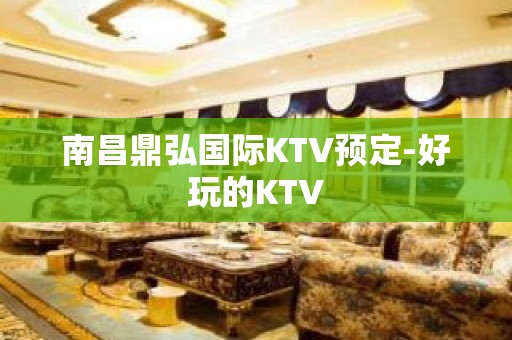 南昌鼎弘国际KTV预定-好玩的KTV