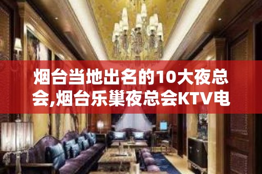 烟台当地出名的10大夜总会,烟台乐巢夜总会KTV电话 – 烟台莱山KTV排名大全