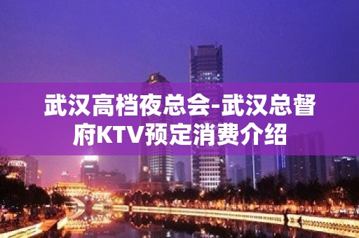 武汉高档夜总会-武汉总督府KTV预定消费介绍