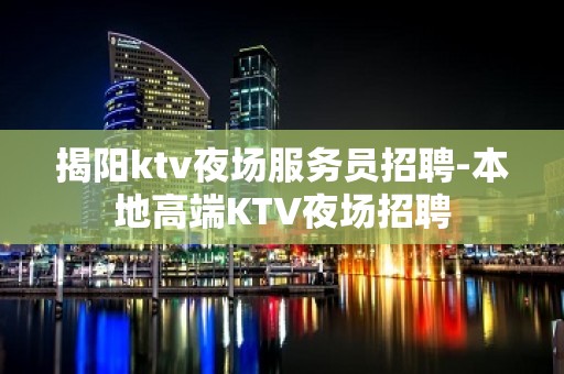 揭阳ktv夜场服务员招聘-本地高端KTV夜场招聘