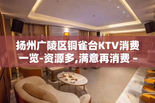 扬州广陵区铜雀台KTV消费一览-资源多,满意再消费 – 扬州广陵KTV排名大全