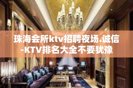 珠海会所ktv招聘夜场.诚信-KTV排名大全不要犹豫