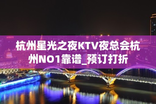 杭州星光之夜KTV夜总会杭州NO1靠谱_预订打折