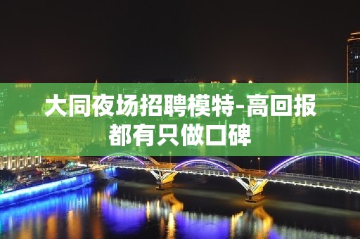 大同夜场招聘模特-高回报都有只做口碑