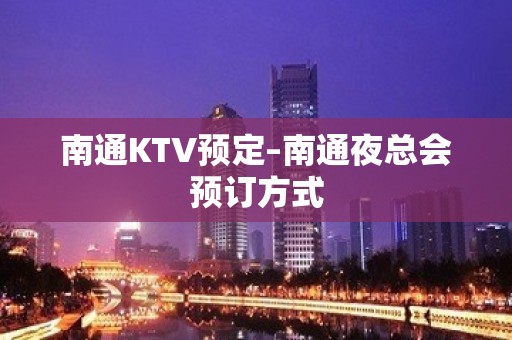 南通KTV预定–南通夜总会预订方式