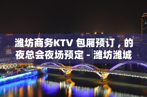 潍坊商务KTV 包厢预订 , 的夜总会夜场预定 - 潍坊潍城KTV大全 - 潍坊