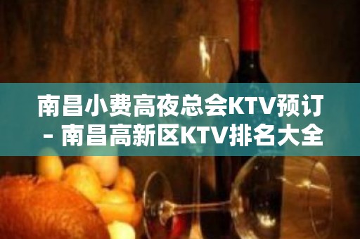 南昌小费高夜总会KTV预订 – 南昌高新区KTV排名大全