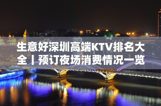 生意好深圳高端KTV排名大全丨预订夜场消费情况一览