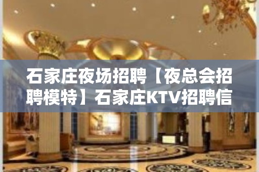 石家庄夜场招聘【夜总会招聘模特】石家庄KTV招聘信息