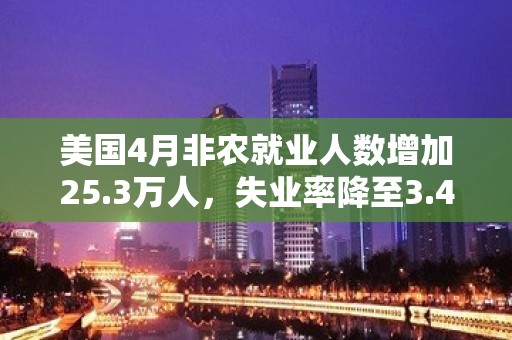 美国4月非农就业人数增加25.3万人，失业率降至3.4%