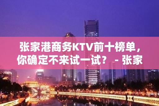 张家港商务KTV前十榜单，你确定不来试一试？ - 张家港金港KTV大全 