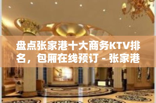 盘点张家港十大商务KTV排名，包厢在线预订 - 张家港金港KTV大全 